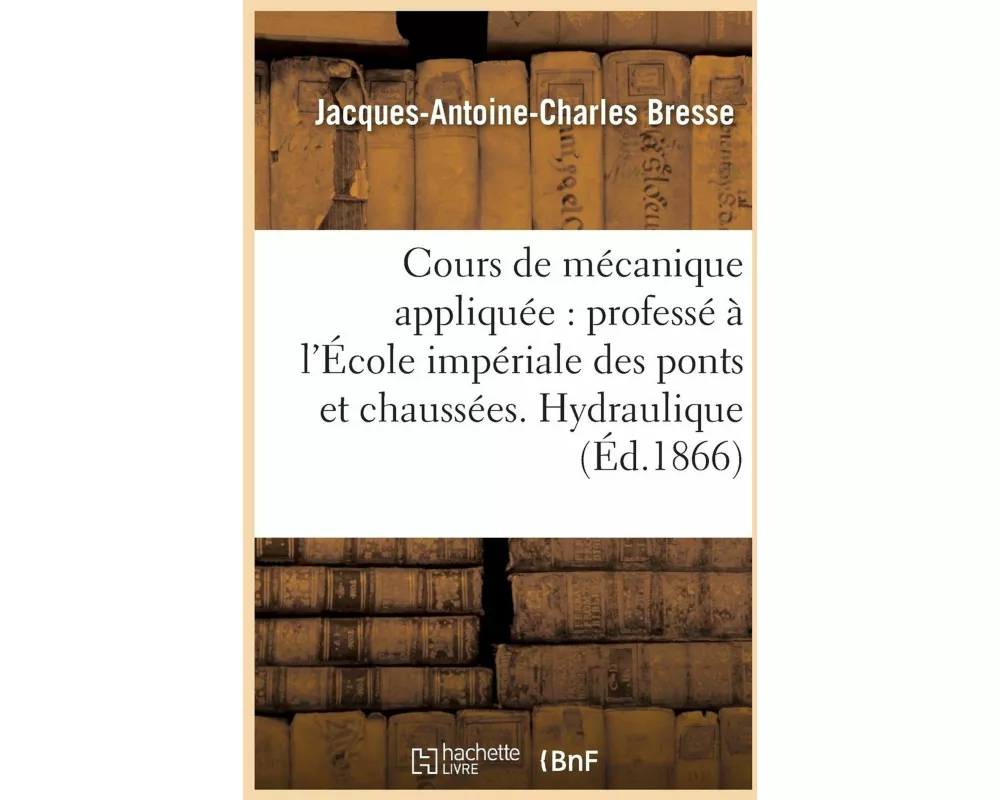 Cours de Mécanique Appliquée Professé À l'École Impériale Des Ponts Et Chaussées. Hydraulique