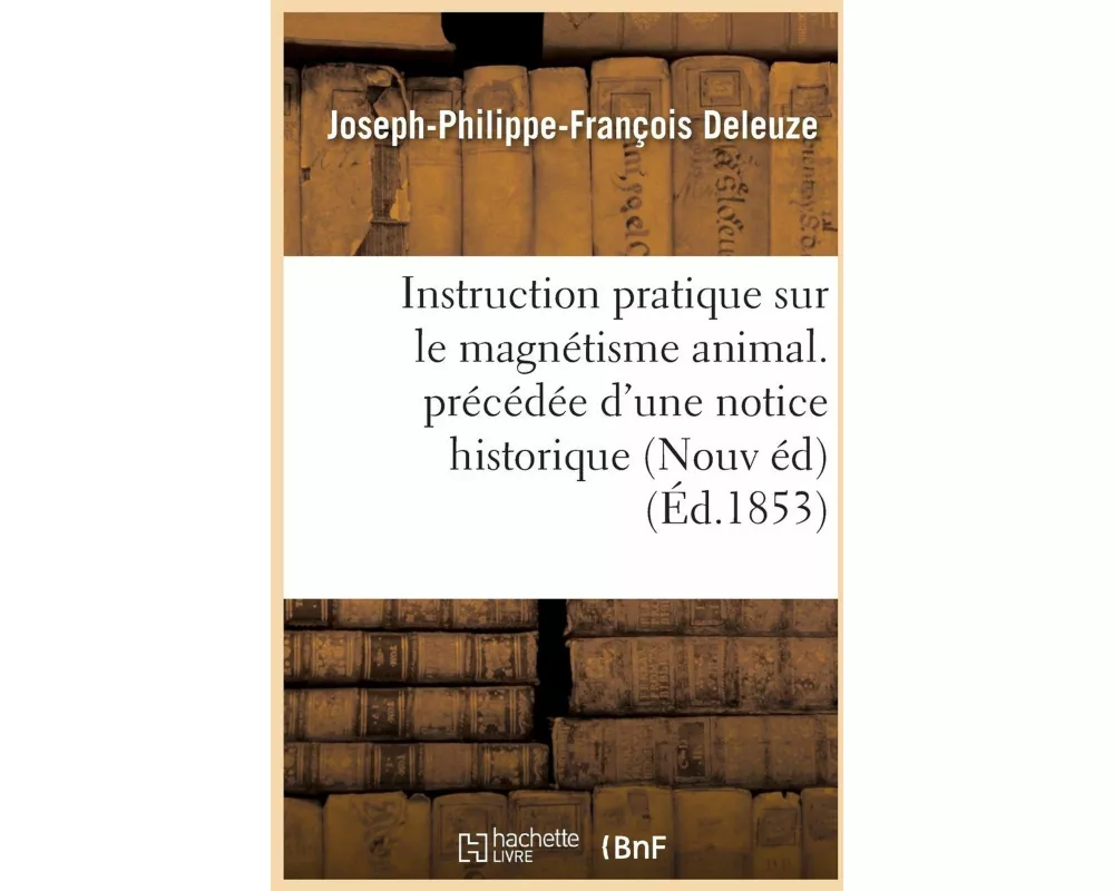 Instruction Pratique Sur Le Magnétisme Animal. Précédée d'Une Notice Historique Sur La Vie