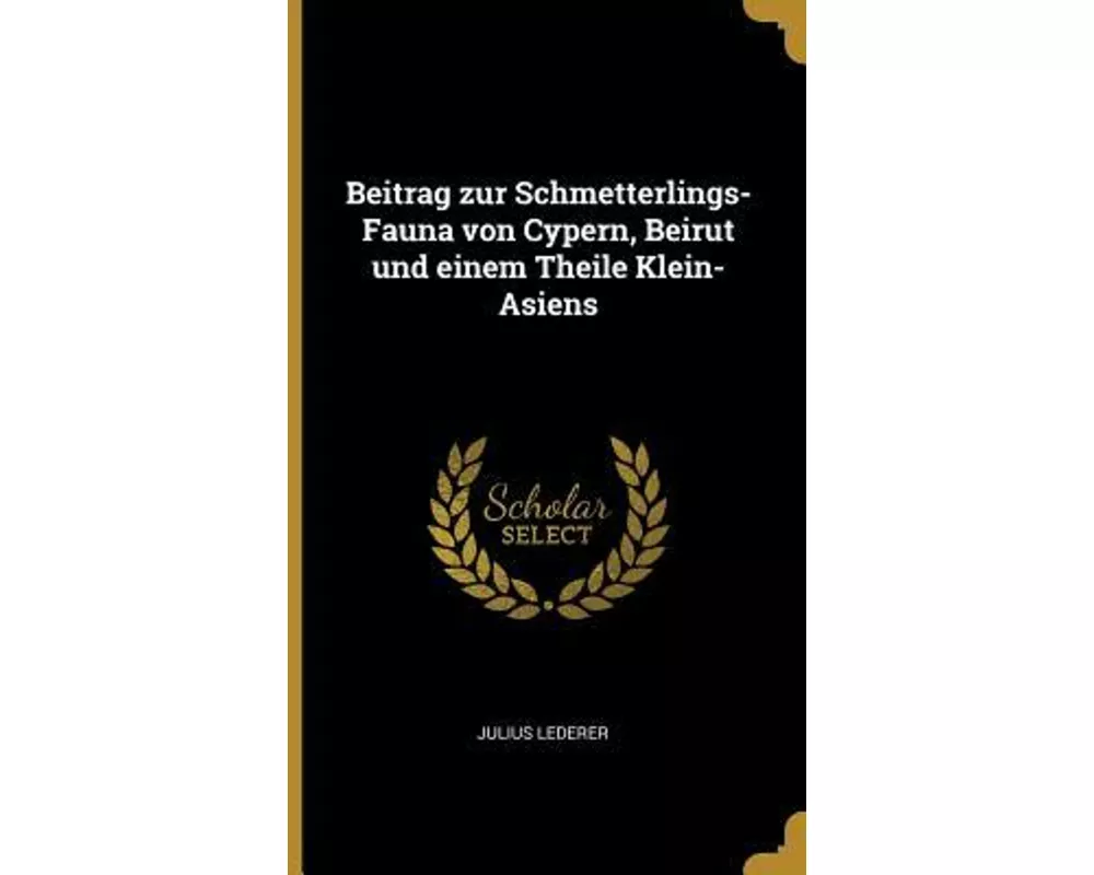 Beitrag Zur Schmetterlings-Fauna Von Cypern, Beirut Und Einem Theile Klein-Asiens