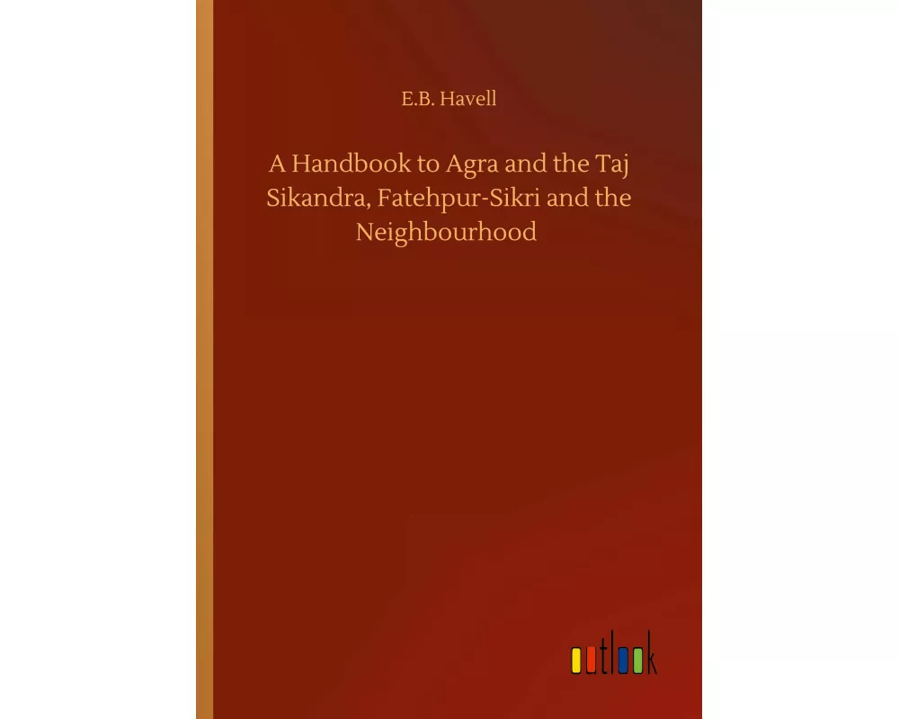 A Handbook to Agra and the Taj Sikandra, Fatehpur-Sikri and the Neighbourhood