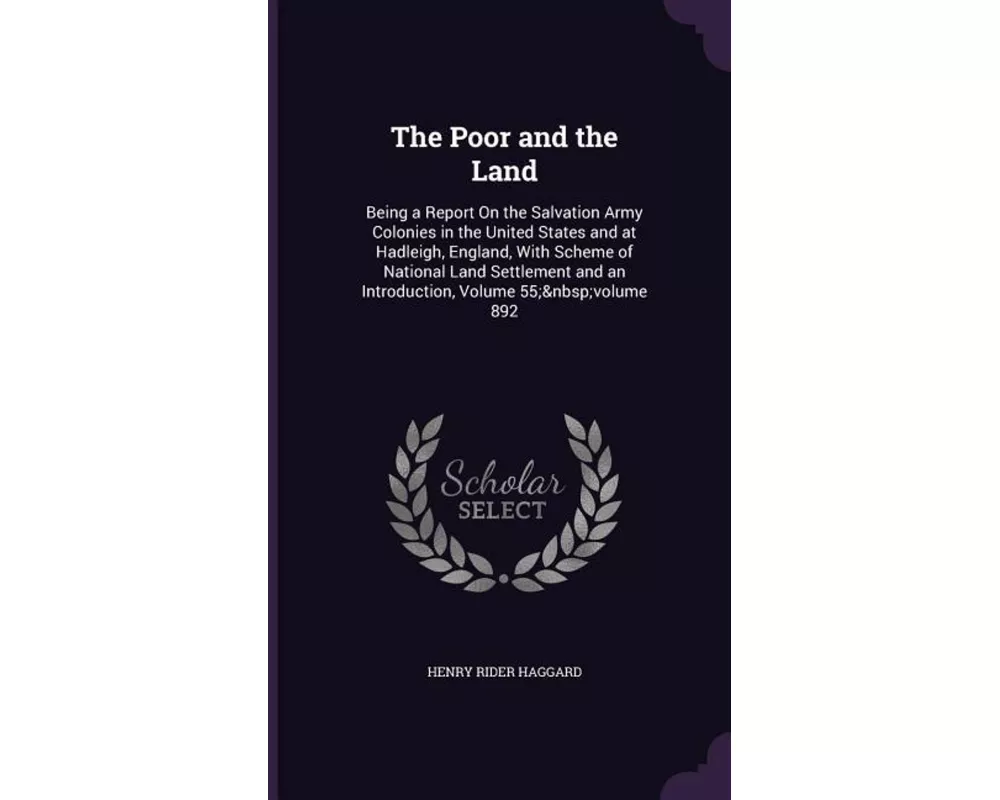 The Poor and the Land: Being a Report On the Salvation Army Colonies in the United States and at Hadleigh, England, With Scheme of National L