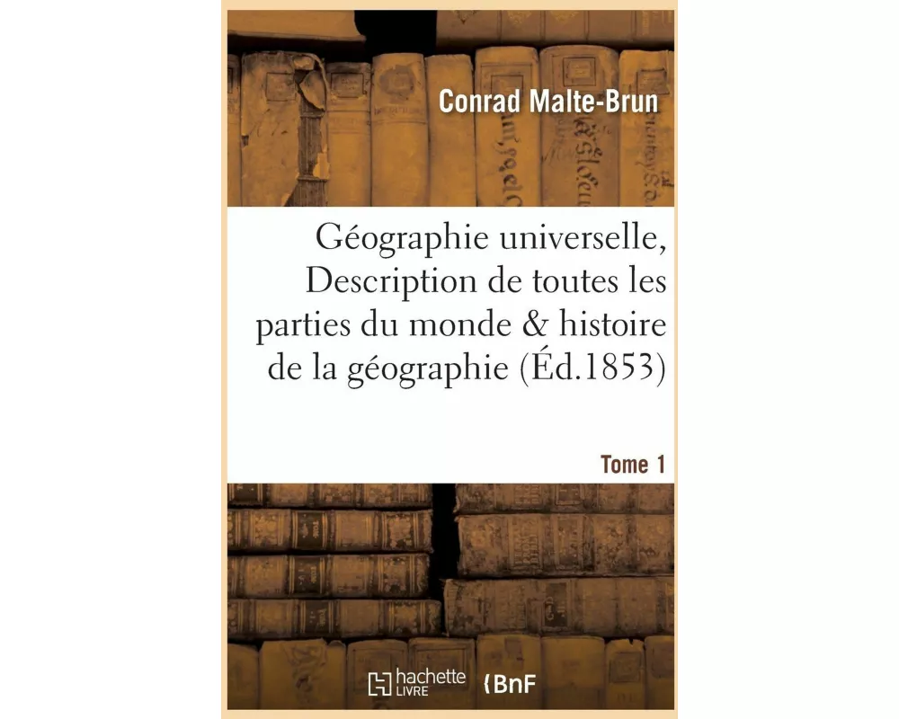 Géographie Universelle Ou Description de Toutes Les Parties Du Monde Tome 1