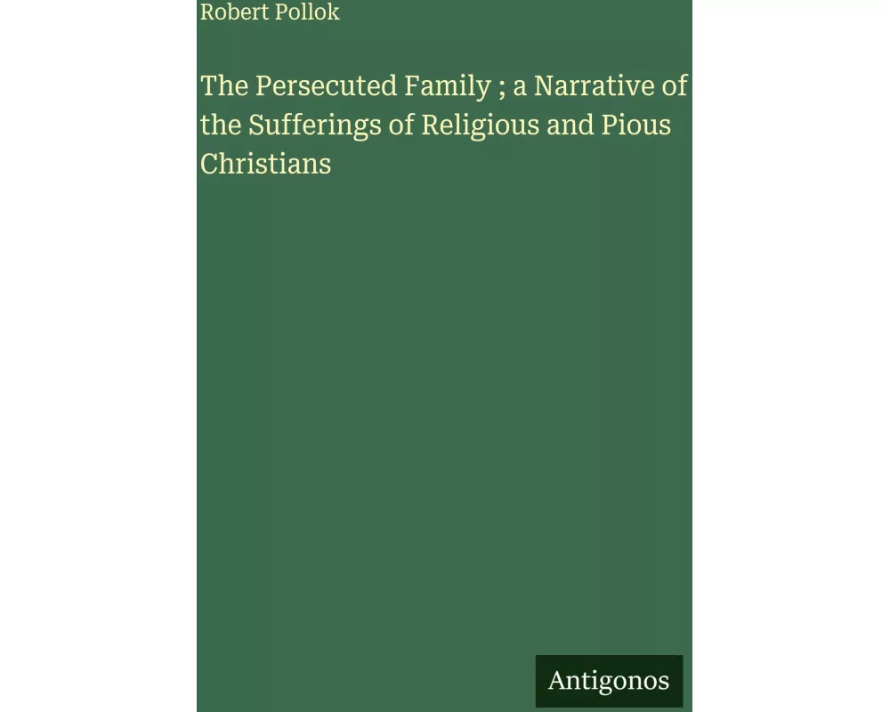 The Persecuted Family ; a Narrative of the Sufferings of Religious and Pious Christians