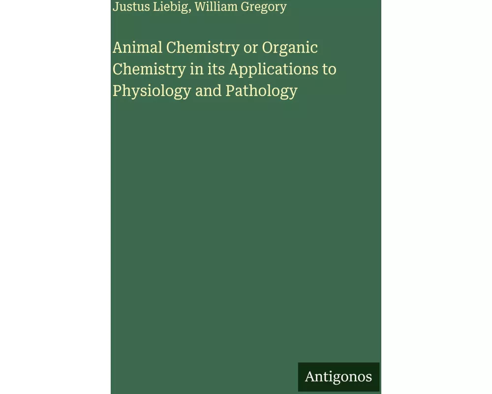 Animal Chemistry or Organic Chemistry in its Applications to Physiology and Pathology