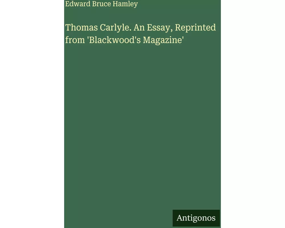 Thomas Carlyle. An Essay, Reprinted from 'Blackwood's Magazine'