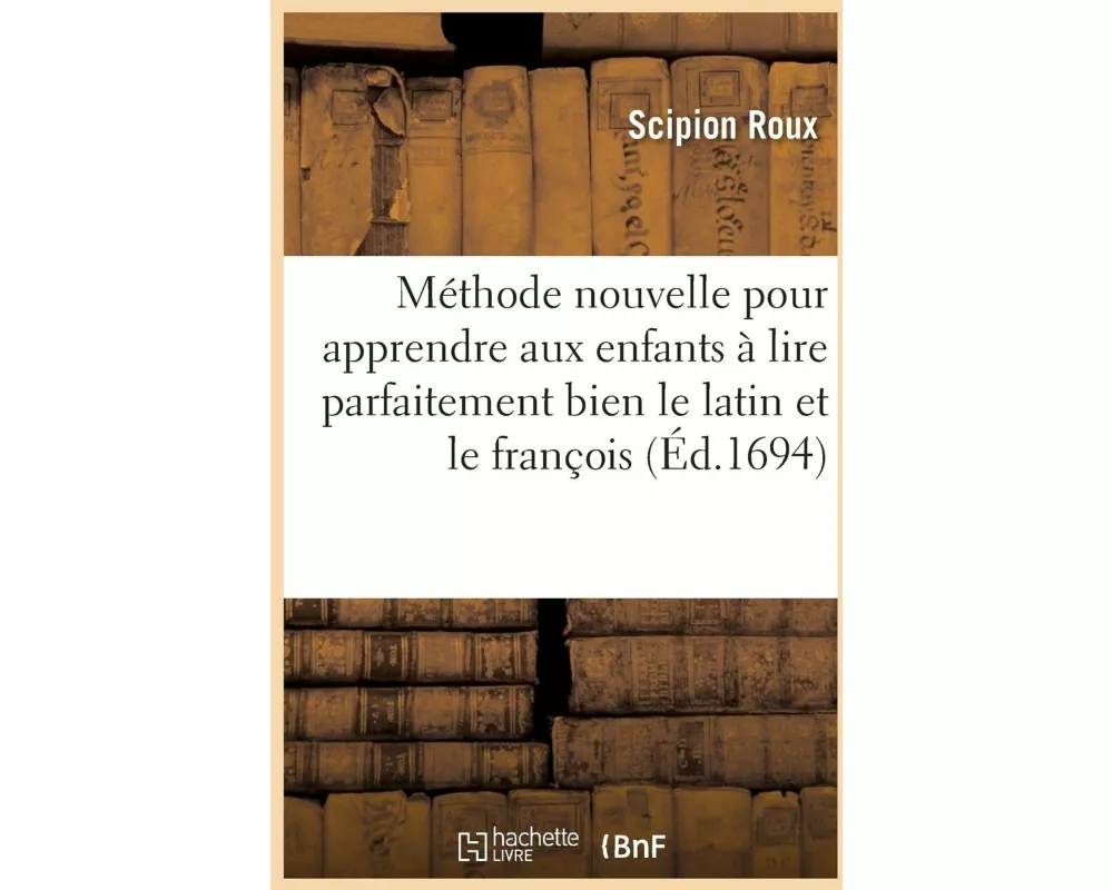 Méthode Nouvelle Pour Apprendre Aux Enfants À Lire Parfaitement Bien Le Latin Et Le François
