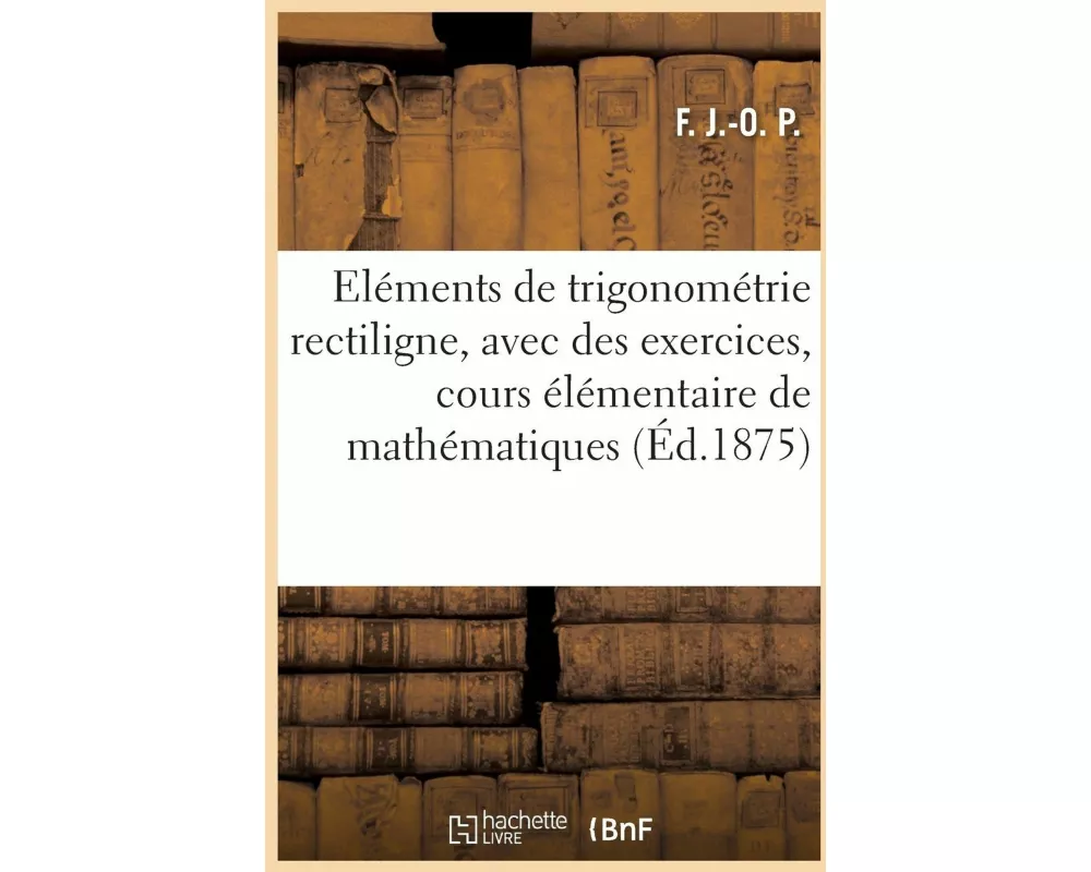 Eléments de trigonométrie rectiligne, avec de nombreux exercices