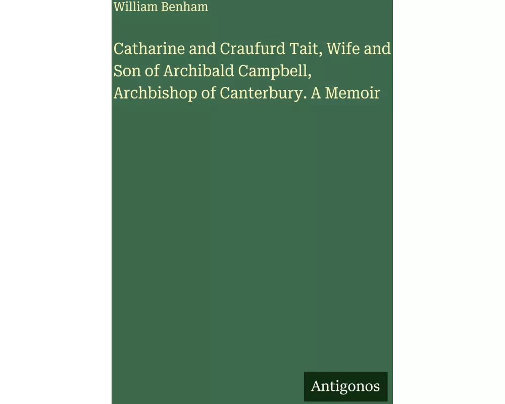 Catharine and Craufurd Tait, Wife and Son of Archibald Campbell, Archbishop of Canterbury. A Memoir