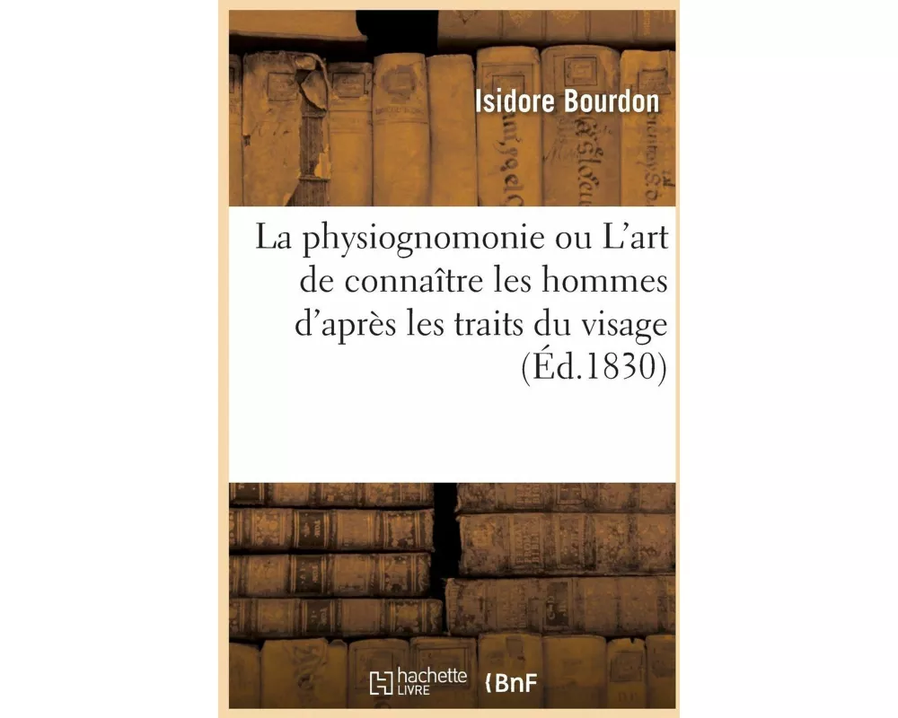 La Physiognomonie Ou l'Art de Connaître Les Hommes d'Après Les Traits Du Visage