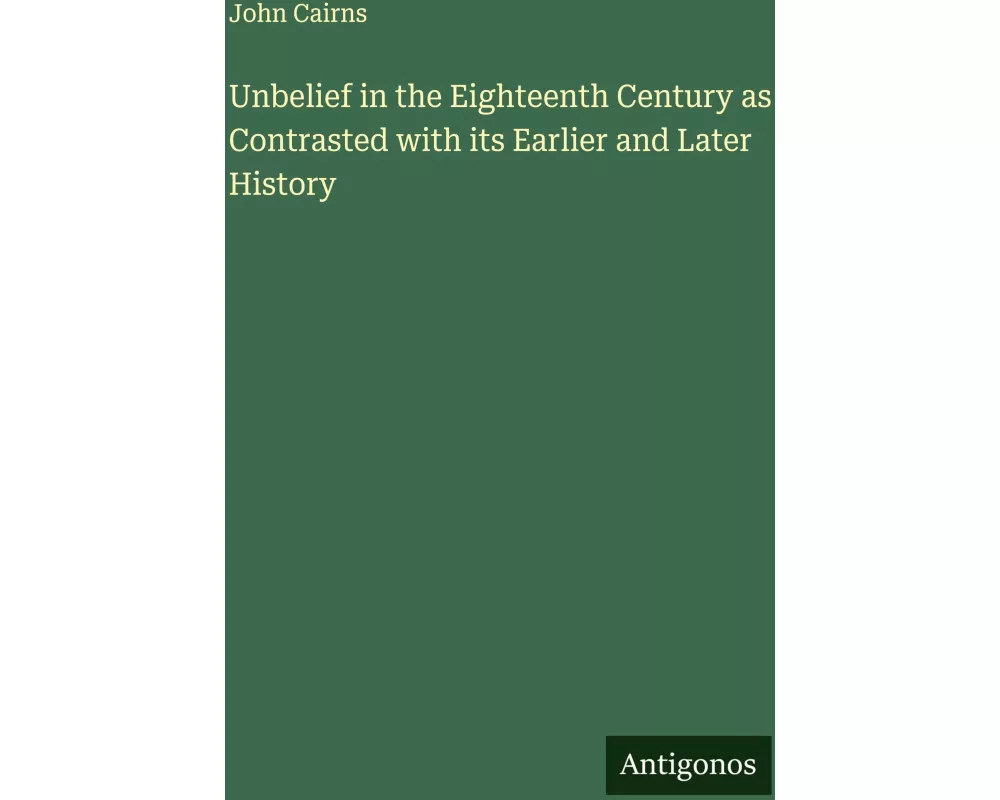 Unbelief in the Eighteenth Century as Contrasted with its Earlier and Later History