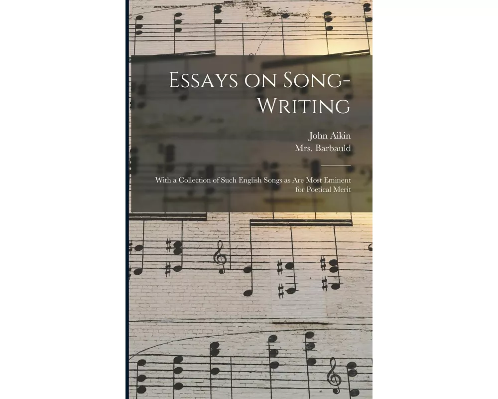 Essays on Song-writing: With a Collection of Such English Songs as Are Most Eminent for Poetical Merit