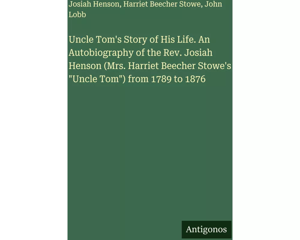 Uncle Tom's Story of His Life. An Autobiography of the Rev. Josiah Henson (Mrs. Harriet Beecher Stowe's "Uncle Tom") from 1789 to 1876