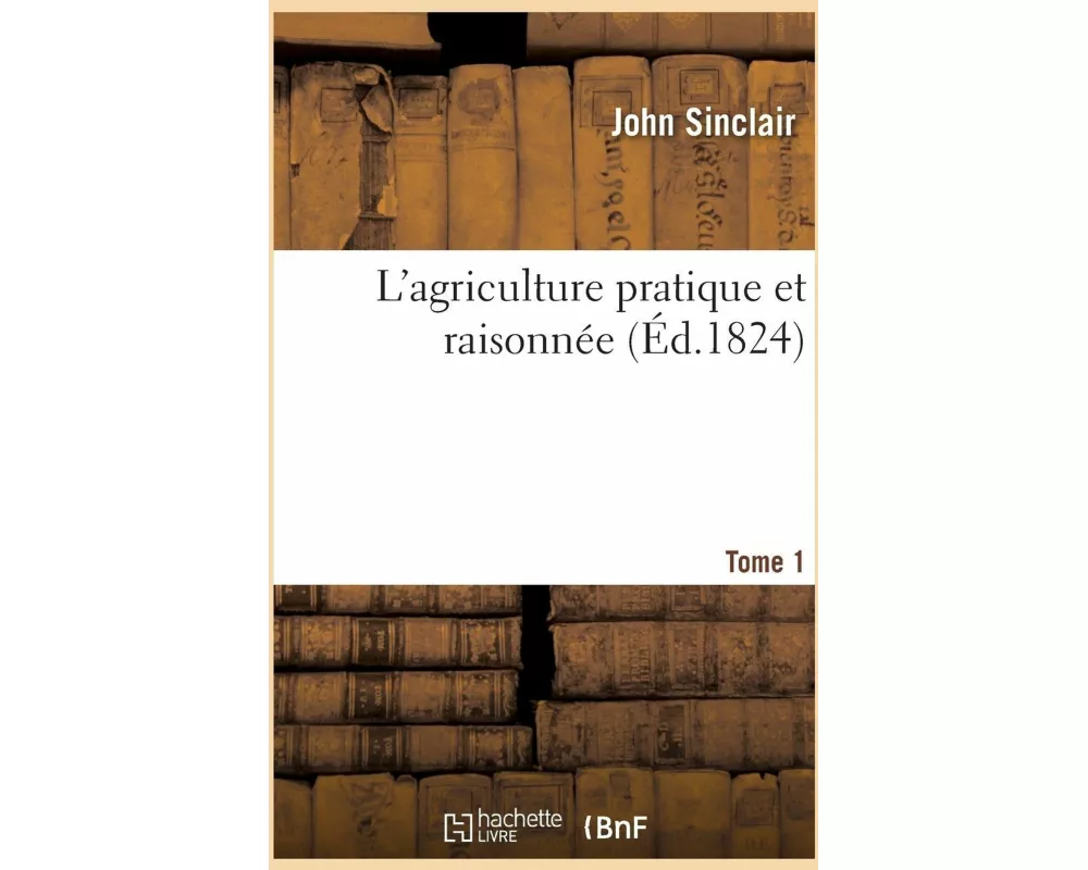 L'agriculture pratique et raisonnée. Tome 1