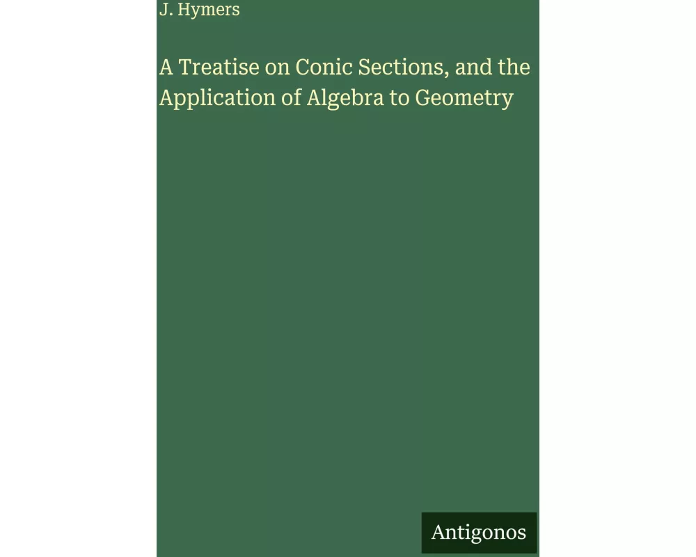 A Treatise on Conic Sections, and the Application of Algebra to Geometry