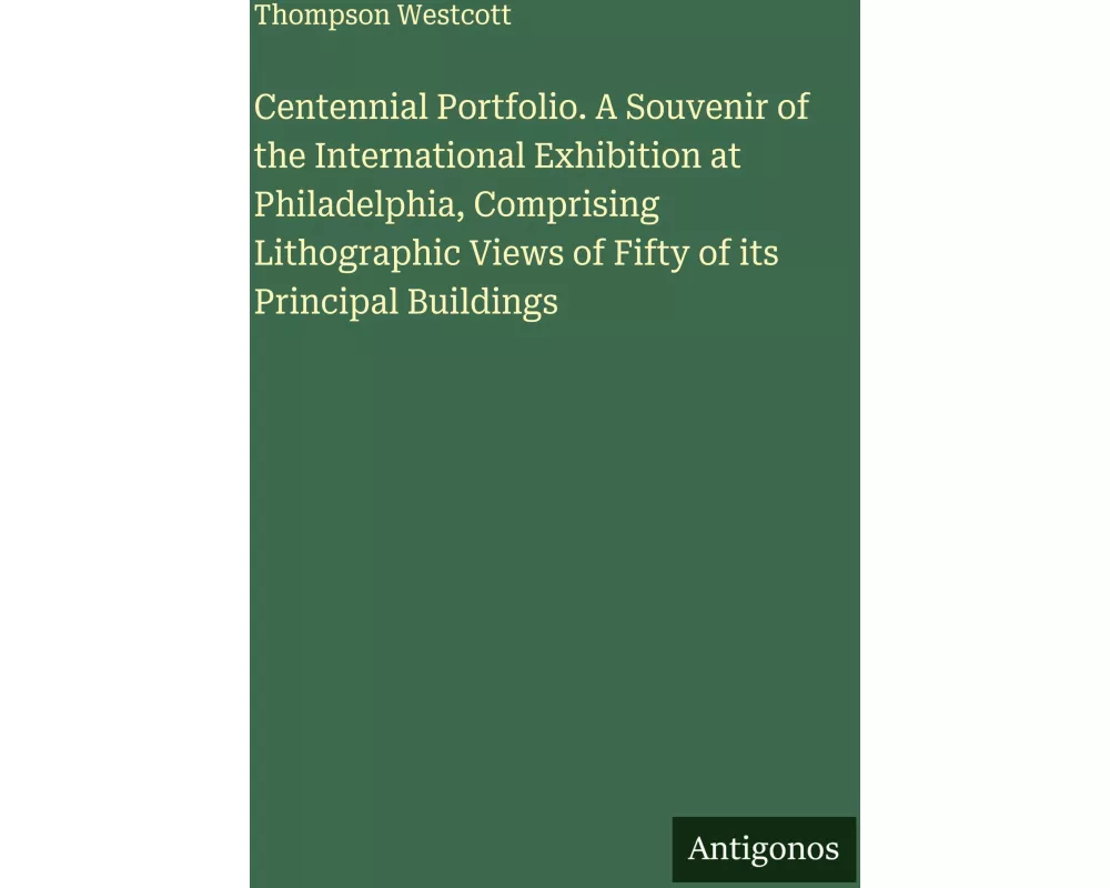 Centennial Portfolio. A Souvenir of the International Exhibition at Philadelphia, Comprising Lithographic Views of Fifty of its Principal Buildings