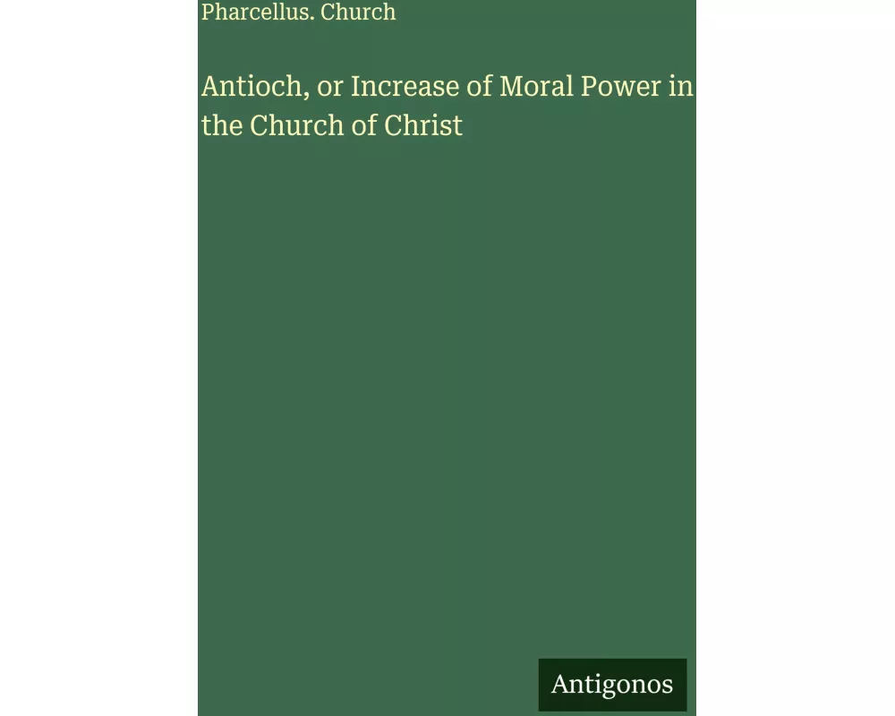 Antioch, or Increase of Moral Power in the Church of Christ