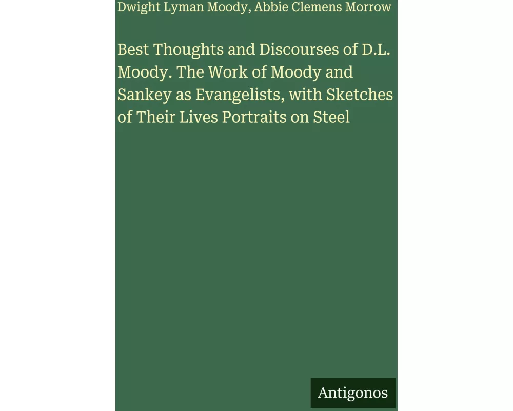 Best Thoughts and Discourses of D.L. Moody. The Work of Moody and Sankey as Evangelists, with Sketches of Their Lives Portraits on Steel