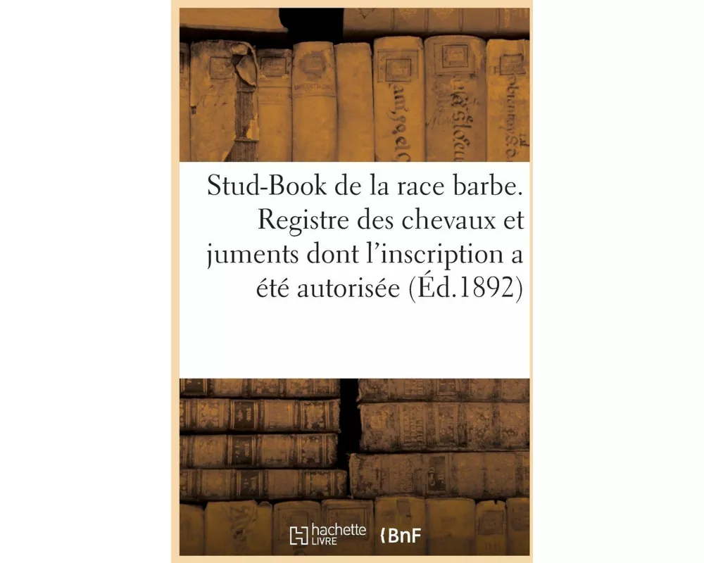 Stud-Book de la Race Barbe. Registre Des Chevaux Et Juments Dont l'Inscription a Été Autorisée