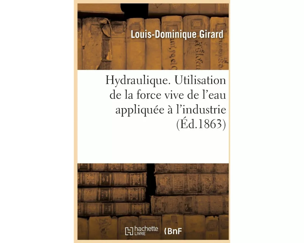 Hydraulique. Utilisation de la force vive de l'eau appliquée à l'industrie