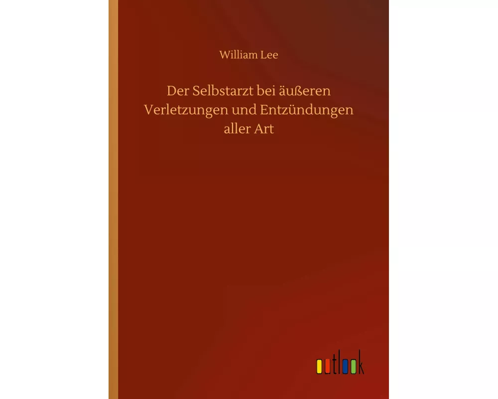 Der Selbstarzt bei äußeren Verletzungen und Entzündungen aller Art