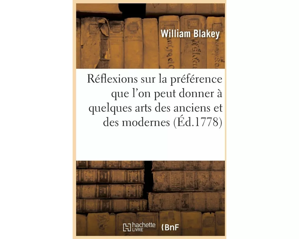Réflexions Sur La Préférence Que l'On Peut Donner À Quelques Arts Des Anciens Et Des Modernes
