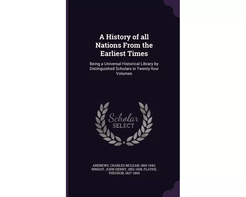 A History of all Nations From the Earliest Times: Being a Universal Historical Library by Distinguished Scholars in Twenty-four Volumes