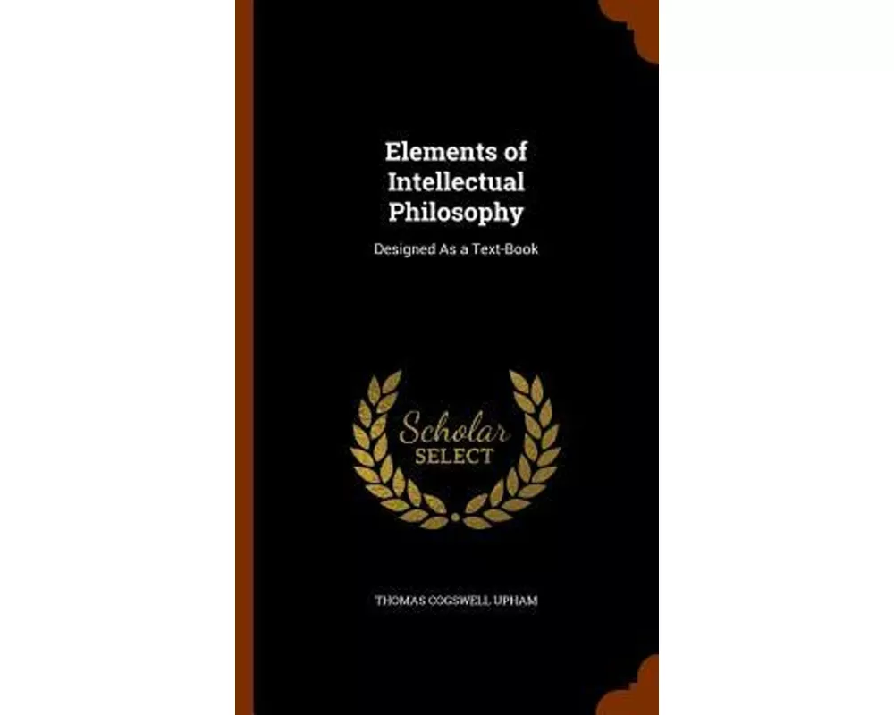 Elements of Intellectual Philosophy: Designed as a Text-Book