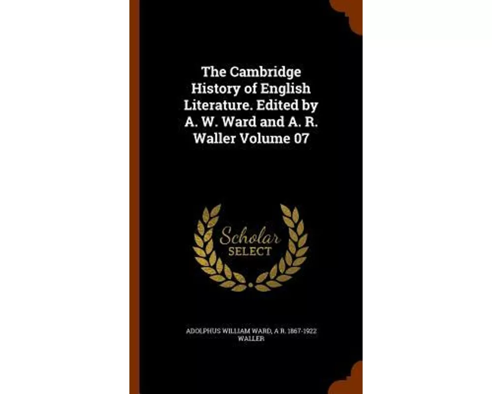The Cambridge History of English Literature. Edited by A. W. Ward and A. R. Waller Volume 07