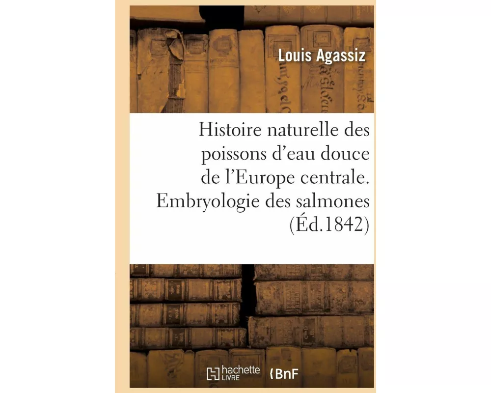 Histoire naturelle des poissons d'eau douce de l'Europe centrale. Embryologie des salmones