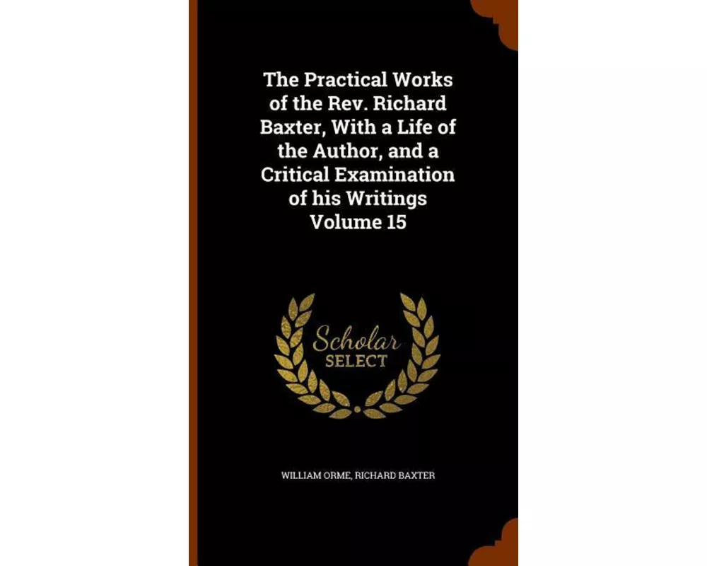 The Practical Works of the Rev. Richard Baxter, with a Life of the Author, and a Critical Examination of His Writings Volume 15