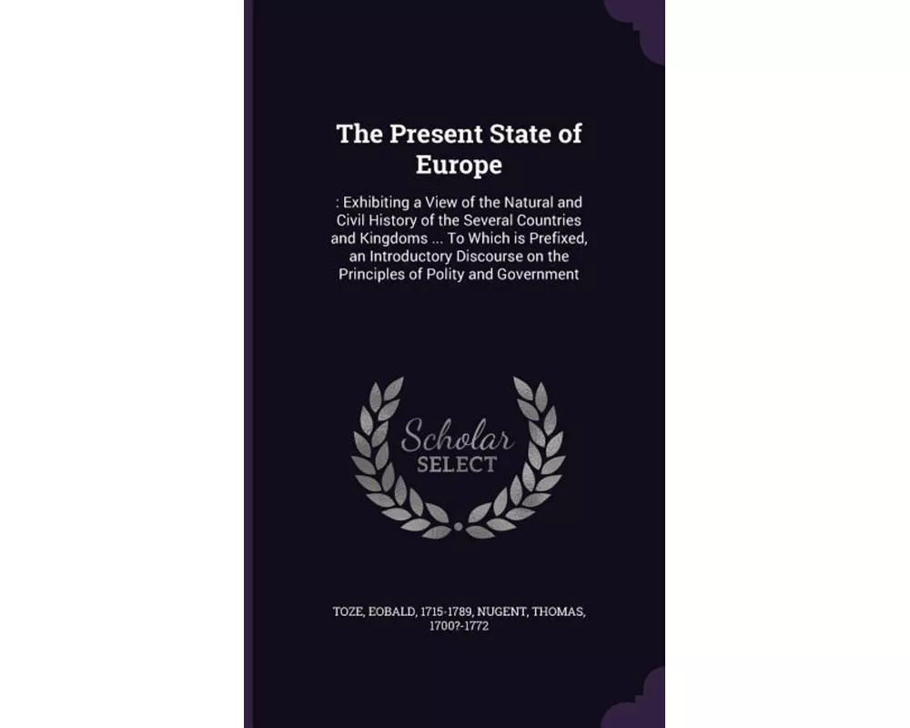 The Present State of Europe: : Exhibiting a View of the Natural and Civil History of the Several Countries and Kingdoms ... to Which Is Prefixed, a