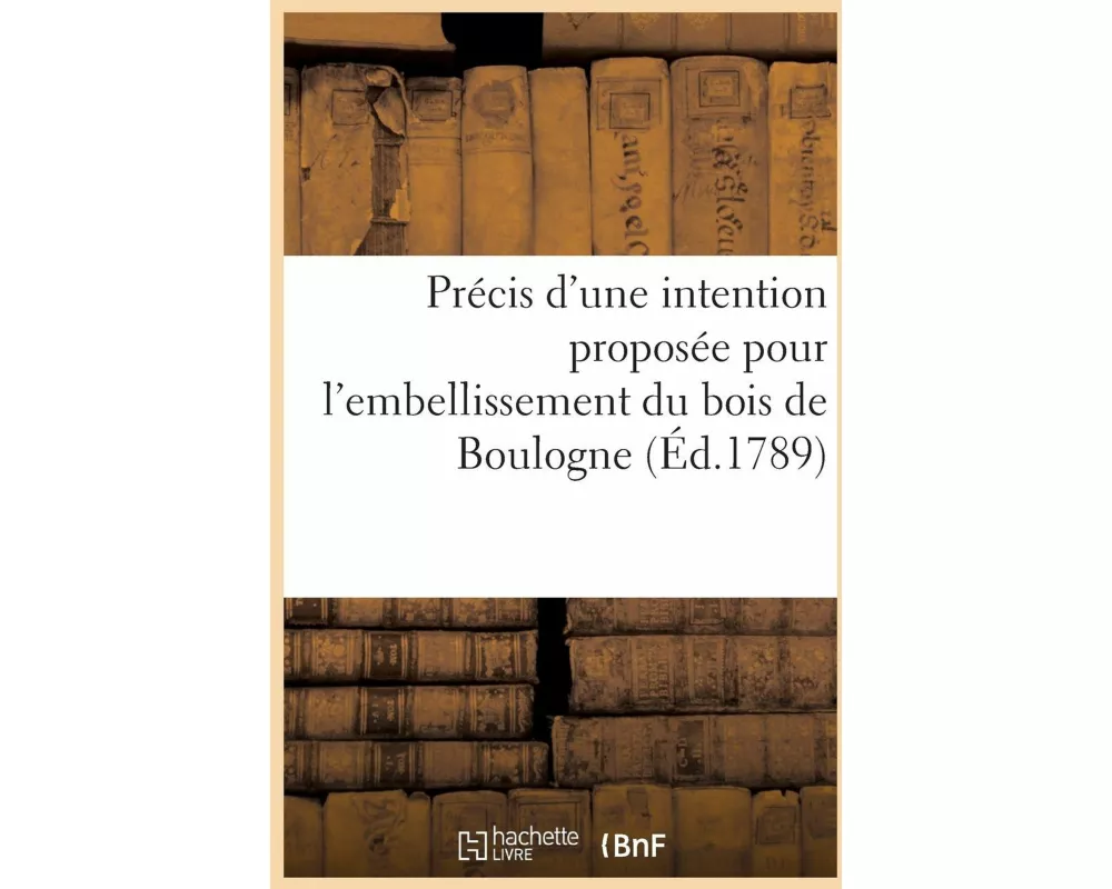 Précis d'Une Intention Proposée Pour l'Embellissement Du Bois de Boulogne