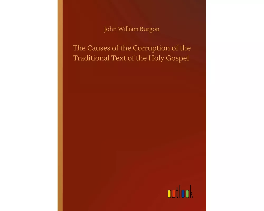 The Causes of the Corruption of the Traditional Text of the Holy Gospel