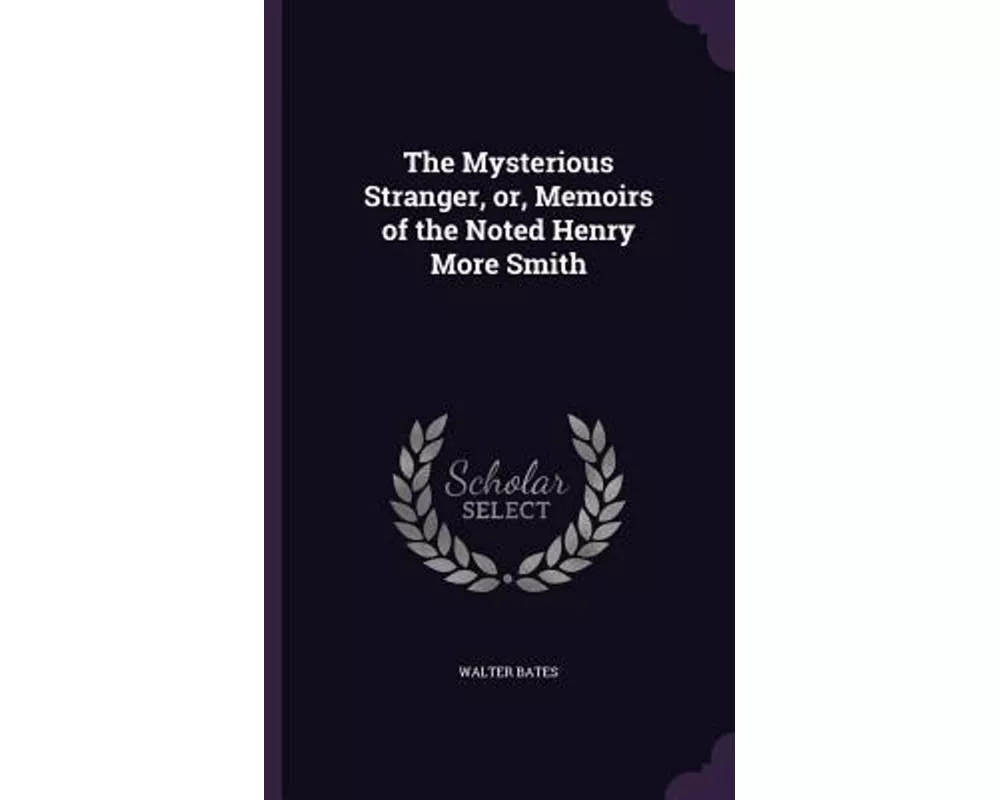 The Mysterious Stranger, Or, Memoirs of the Noted Henry More Smith