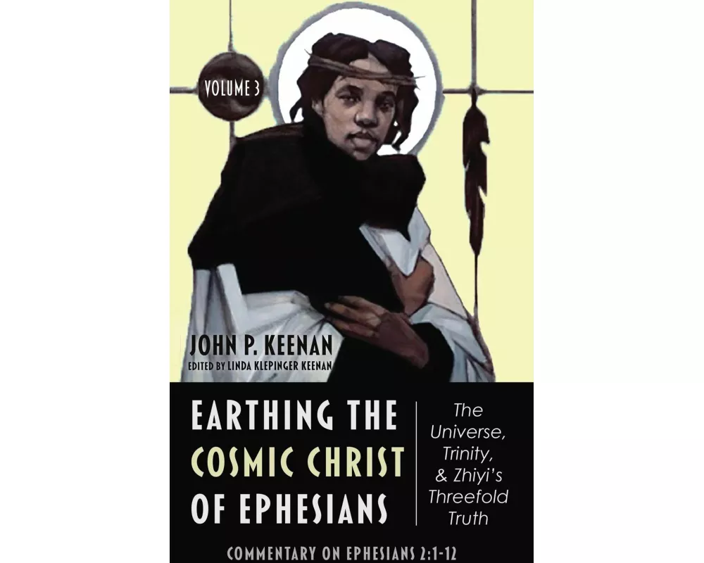 Earthing the Cosmic Christ of Ephesians-The Universe, Trinity, and Zhiyi's Threefold Truth, Volume 3