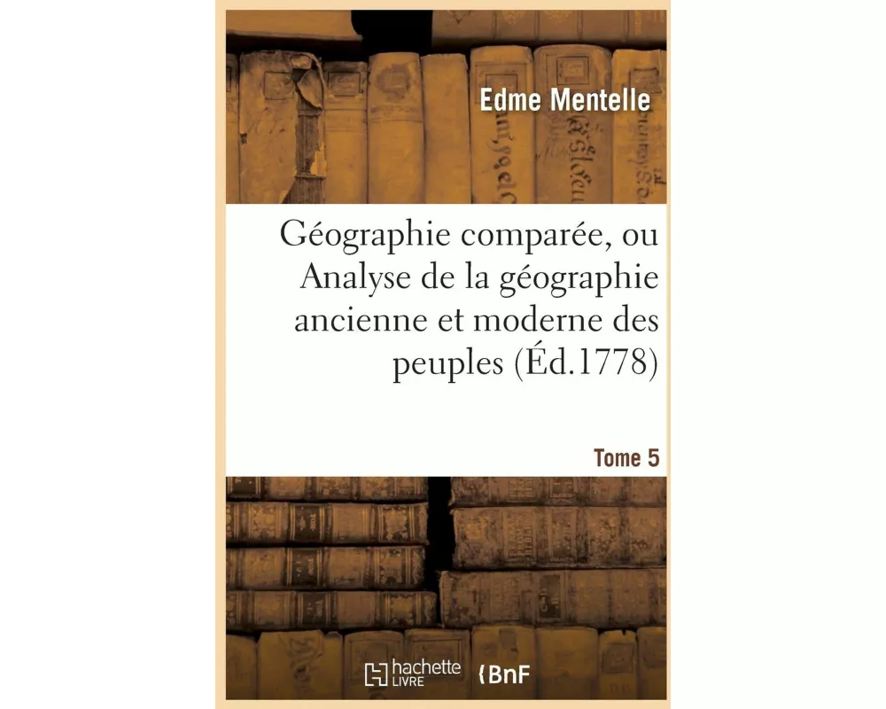 Géographie Comparée, Ou Analyse de la Géographie Ancienne Et Moderne Des Peuples Tome 5