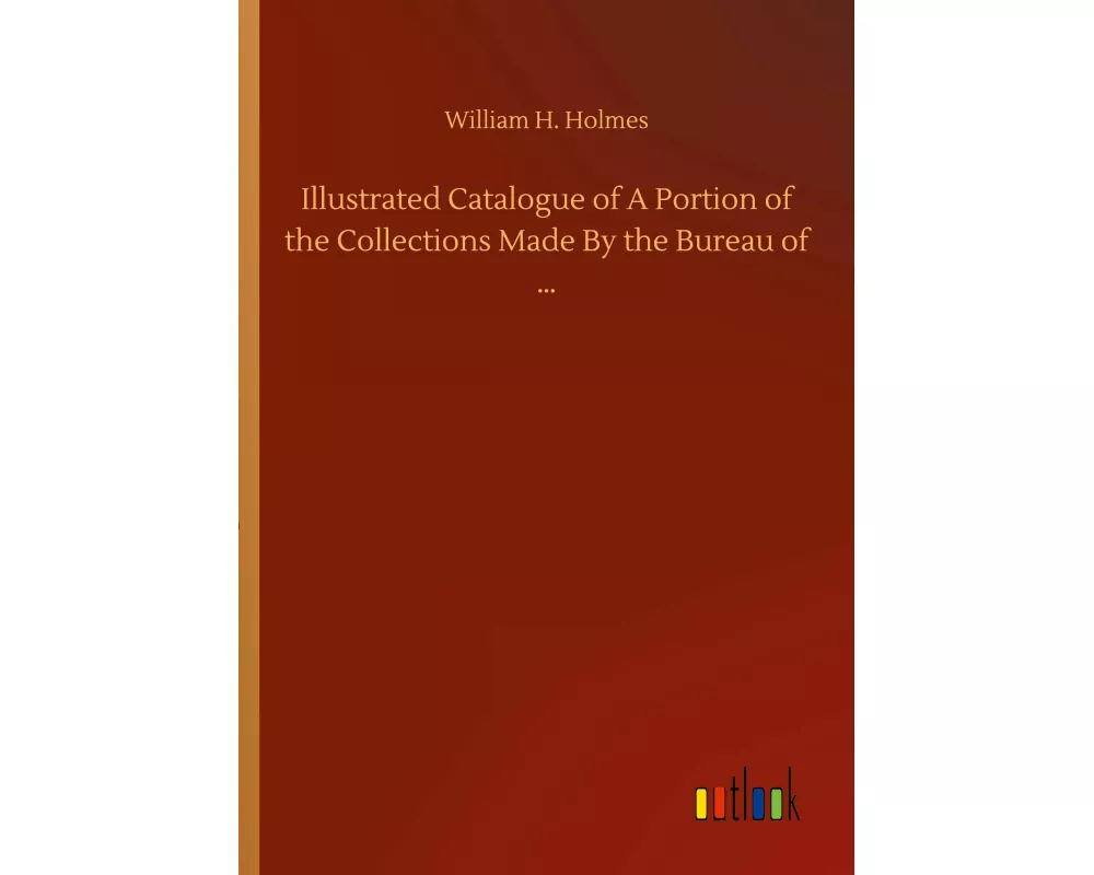 Illustrated Catalogue of A Portion of the Collections Made By the Bureau of