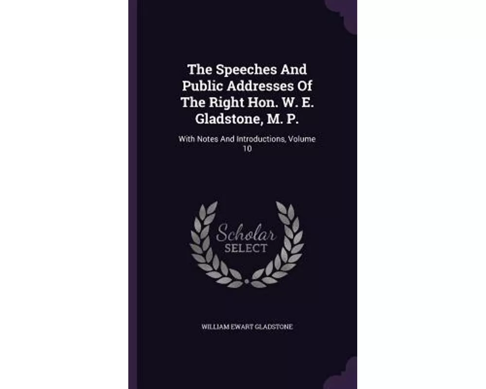 The Speeches and Public Addresses of the Right Hon. W. E. Gladstone, M. P.: With Notes and Introductions, Volume 10