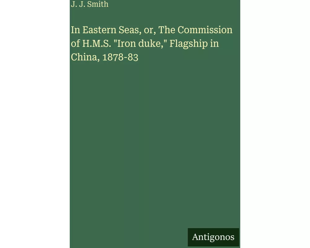 In Eastern Seas, or, The Commission of H.M.S. "Iron duke," Flagship in China, 1878-83