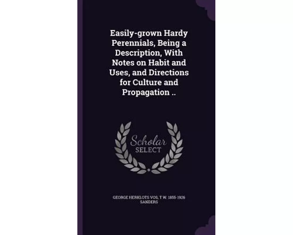 Easily-Grown Hardy Perennials, Being a Description, with Notes on Habit and Uses, and Directions for Culture and Propagation