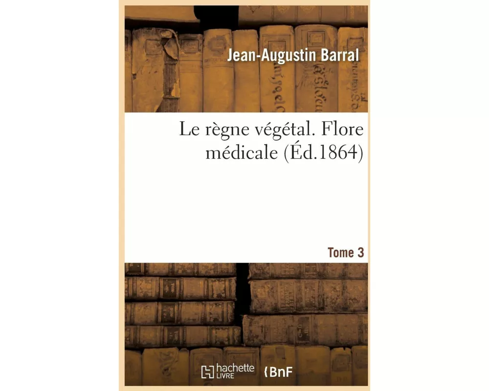 Le Règne Végétal. Flore Médicale. Tome 3