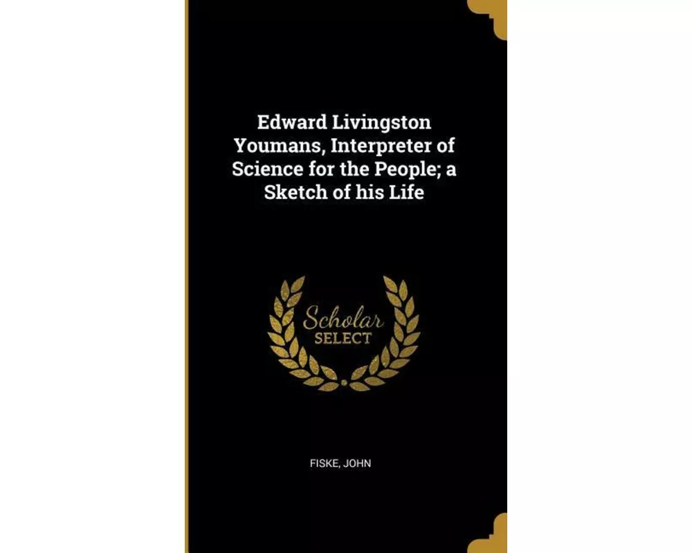 Edward Livingston Youmans, Interpreter of Science for the People; a Sketch of his Life