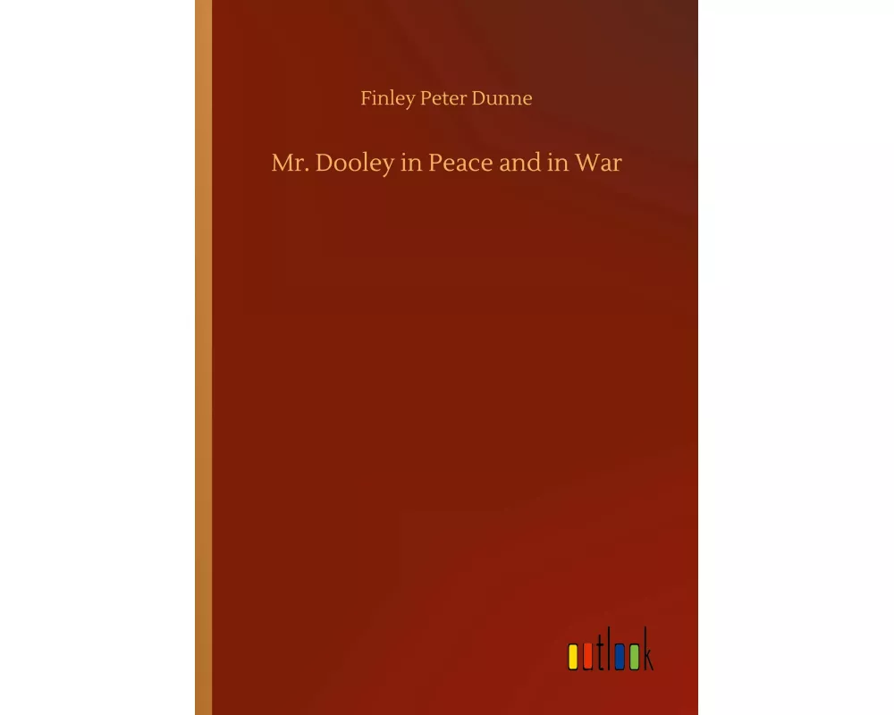 Mr. Dooley in Peace and in War
