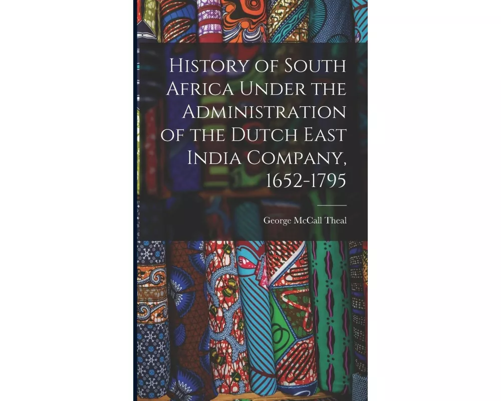 History of South Africa Under the Administration of the Dutch East India Company, 1652-1795