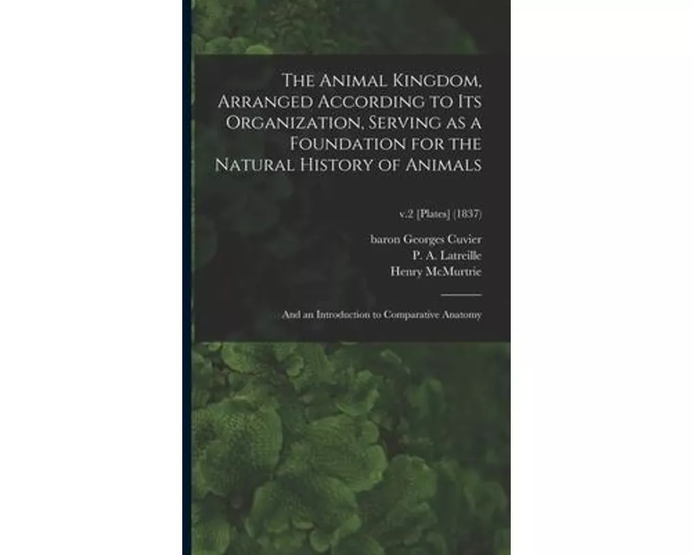 The Animal Kingdom, Arranged According to Its Organization, Serving as a Foundation for the Natural History of Animals