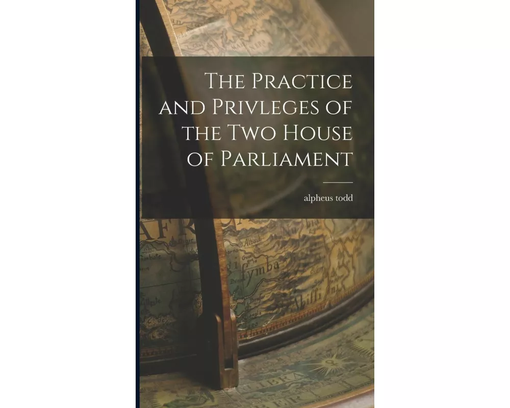 The Practice and Privleges of the Two House of Parliament