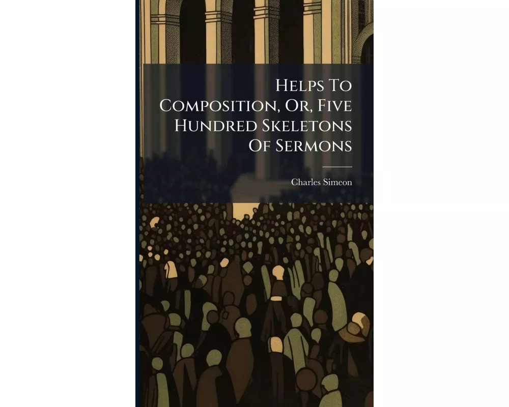 Helps To Composition, Or, Five Hundred Skeletons Of Sermons
