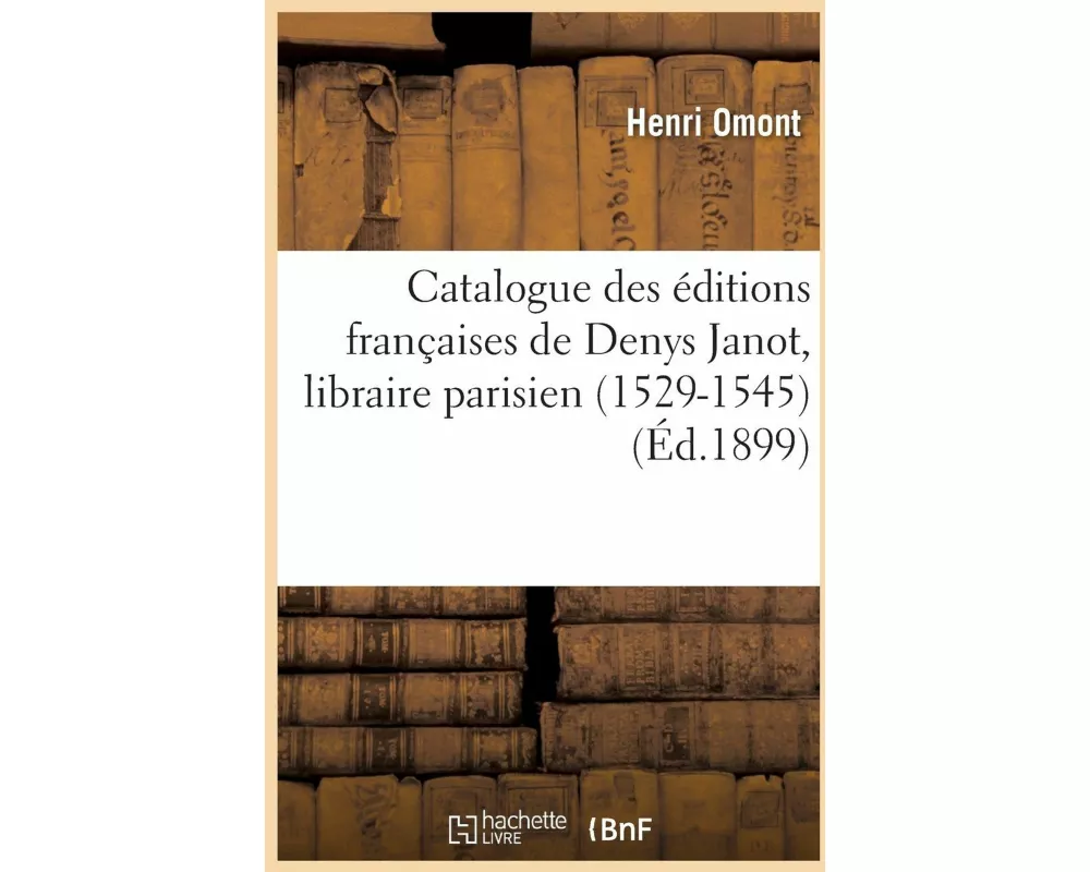 Catalogue Des Éditions Françaises de Denys Janot, Libraire Parisien 1529-1545