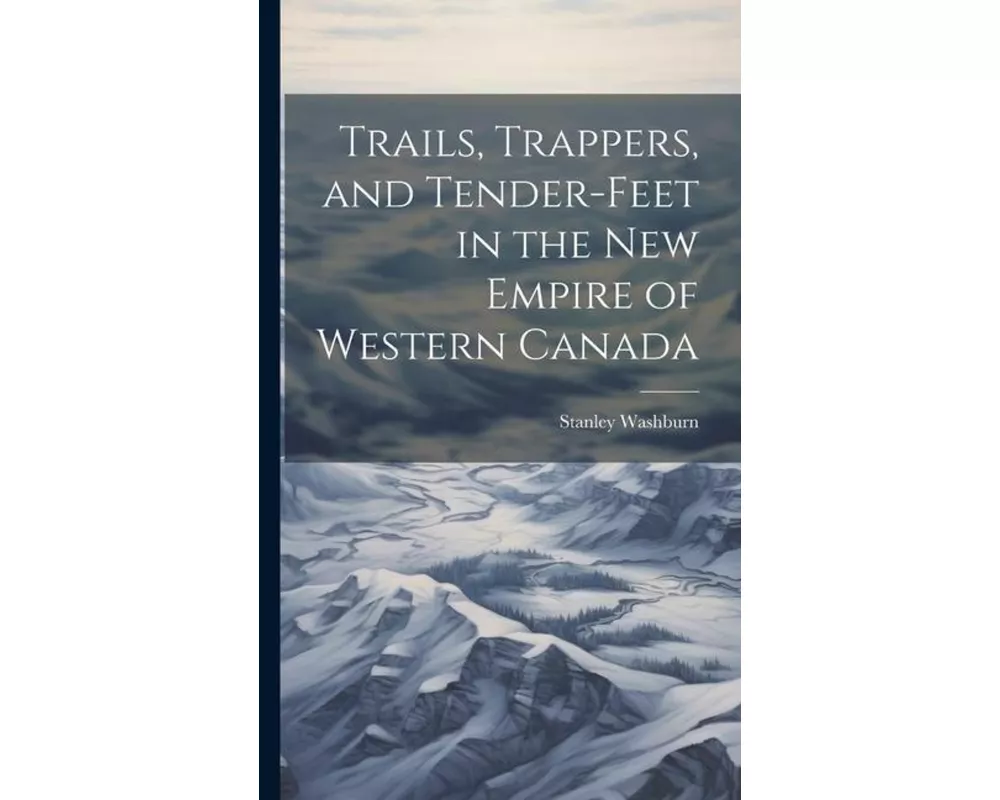 Trails, Trappers, and Tender-feet in the new Empire of Western Canada