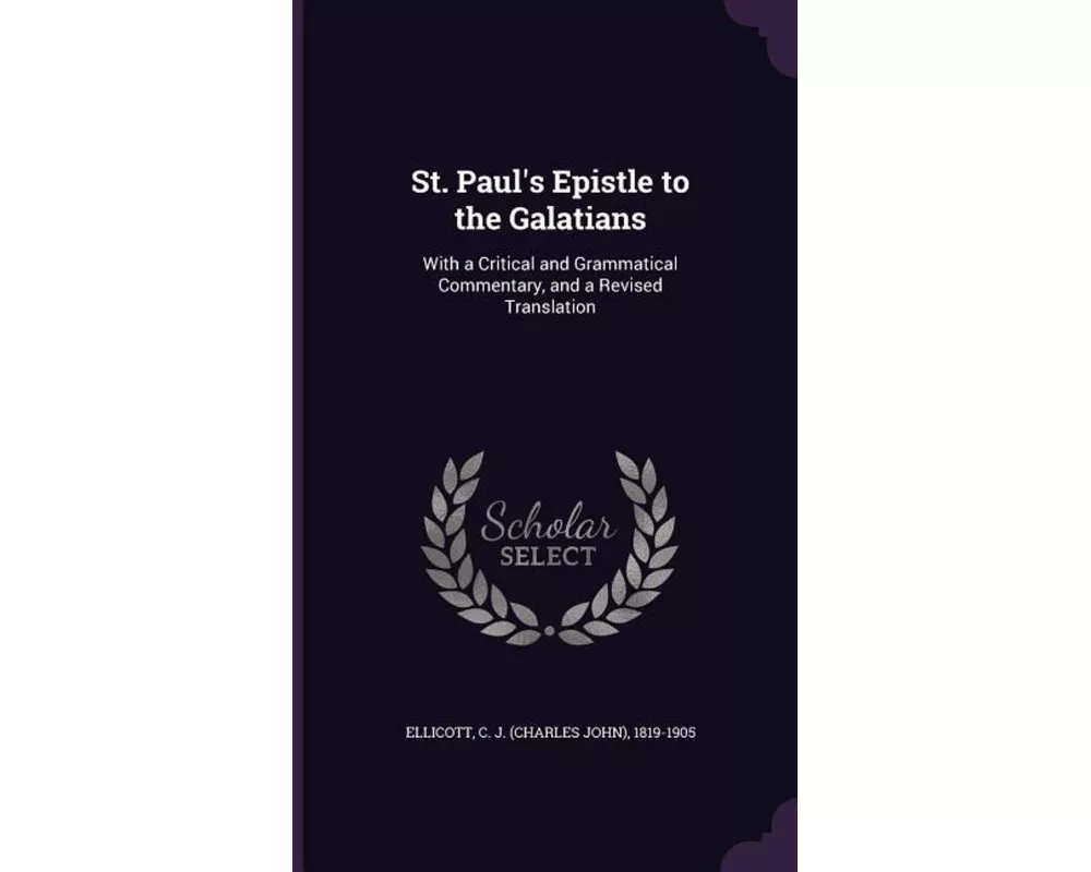 St. Paul's Epistle to the Galatians: With a Critical and Grammatical Commentary, and a Revised Translation